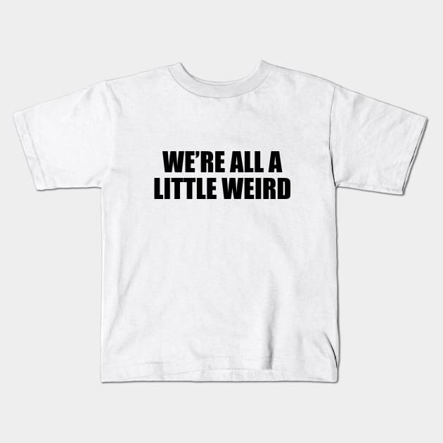 We’re all a little weird - fun quote Kids T-Shirt by D1FF3R3NT